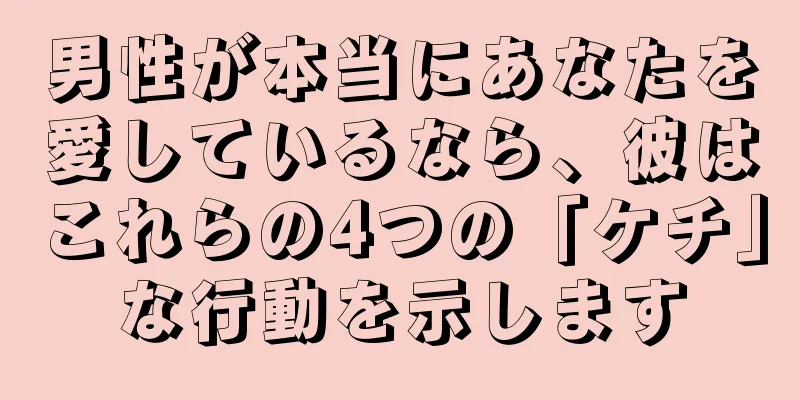 男性が本当にあなたを愛しているなら、彼はこれらの4つの「ケチ」な行動を示します