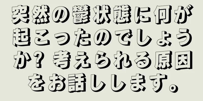 突然の鬱状態に何が起こったのでしょうか? 考えられる原因をお話しします。