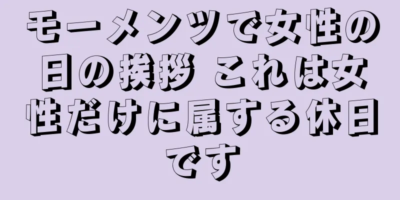 モーメンツで女性の日の挨拶 これは女性だけに属する休日です