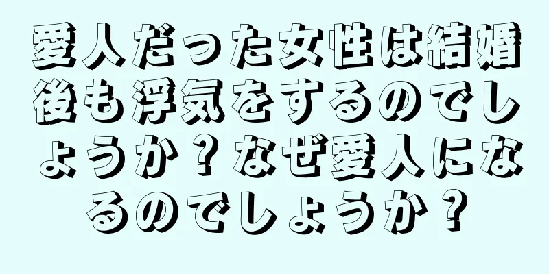 愛人だった女性は結婚後も浮気をするのでしょうか？なぜ愛人になるのでしょうか？