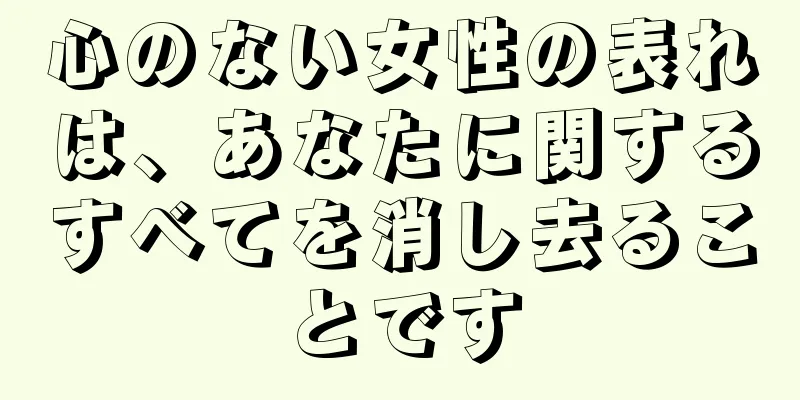 心のない女性の表れは、あなたに関するすべてを消し去ることです
