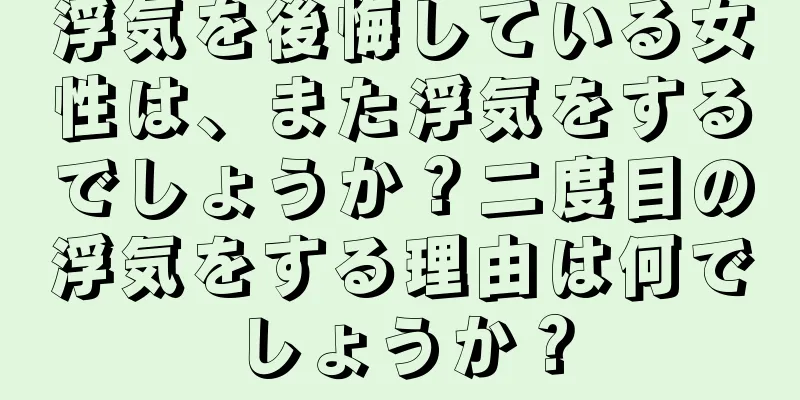 浮気を後悔している女性は、また浮気をするでしょうか？二度目の浮気をする理由は何でしょうか？