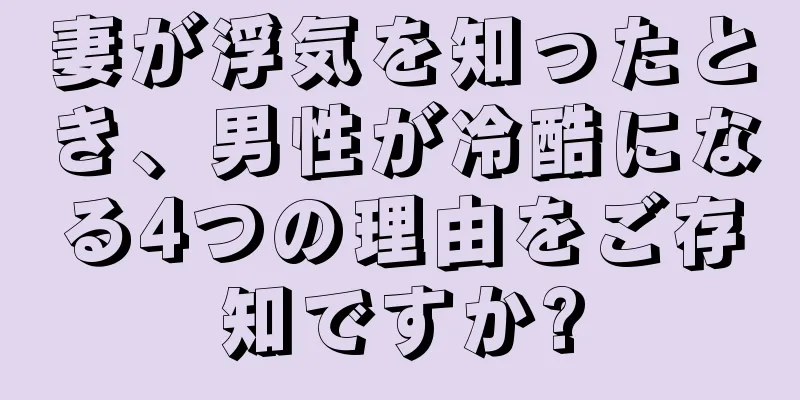 妻が浮気を知ったとき、男性が冷酷になる4つの理由をご存知ですか?