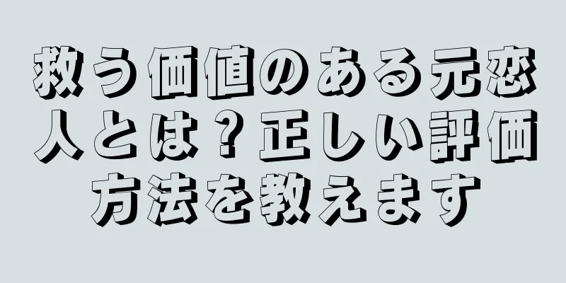救う価値のある元恋人とは？正しい評価方法を教えます
