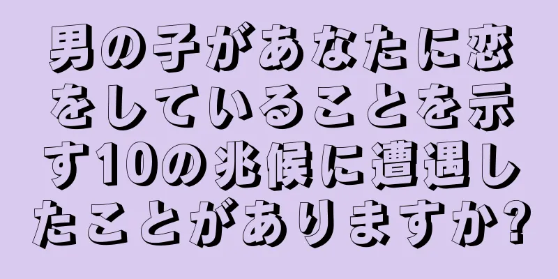 男の子があなたに恋をしていることを示す10の兆候に遭遇したことがありますか?