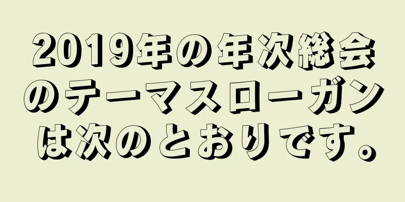 2019年の年次総会のテーマスローガンは次のとおりです。