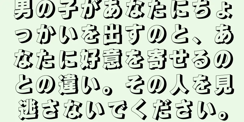 男の子があなたにちょっかいを出すのと、あなたに好意を寄せるのとの違い。その人を見逃さないでください。