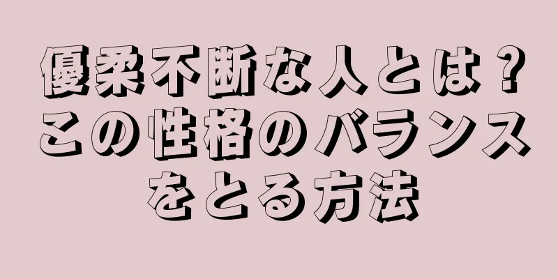 優柔不断な人とは？この性格のバランスをとる方法