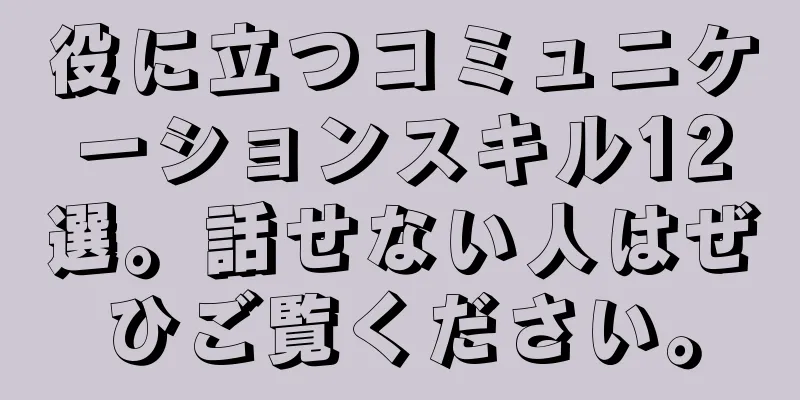 役に立つコミュニケーションスキル12選。話せない人はぜひご覧ください。