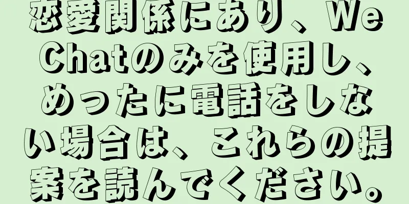 恋愛関係にあり、WeChatのみを使用し、めったに電話をしない場合は、これらの提案を読んでください。