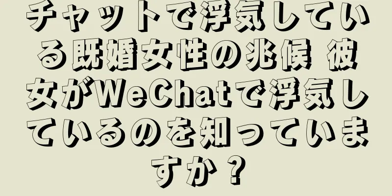 チャットで浮気している既婚女性の兆候 彼女がWeChatで浮気しているのを知っていますか？