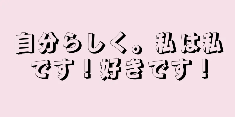 自分らしく。私は私です！好きです！