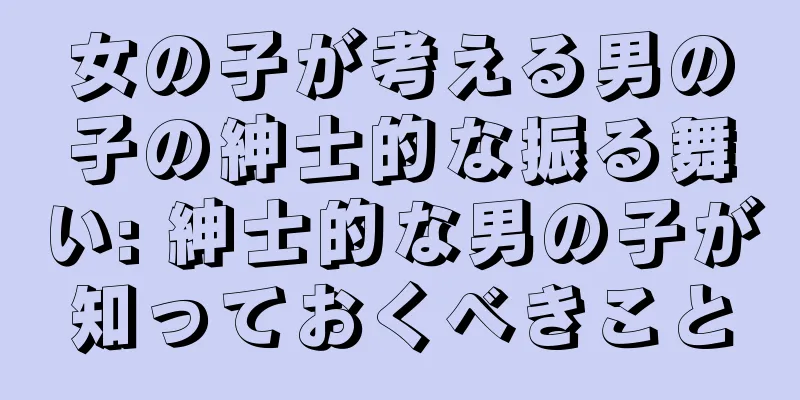 女の子が考える男の子の紳士的な振る舞い: 紳士的な男の子が知っておくべきこと