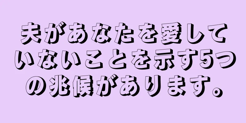 夫があなたを愛していないことを示す5つの兆候があります。