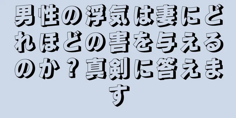 男性の浮気は妻にどれほどの害を与えるのか？真剣に答えます