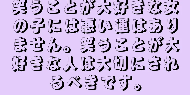 笑うことが大好きな女の子には悪い運はありません。笑うことが大好きな人は大切にされるべきです。