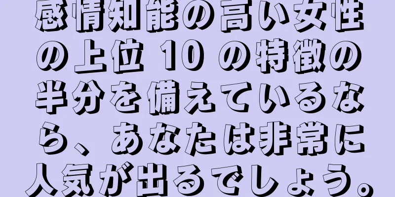 感情知能の高い女性の上位 10 の特徴の半分を備えているなら、あなたは非常に人気が出るでしょう。