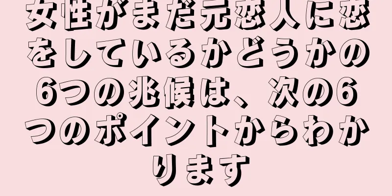 女性がまだ元恋人に恋をしているかどうかの6つの兆候は、次の6つのポイントからわかります