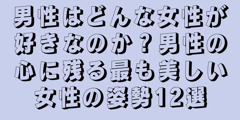 男性はどんな女性が好きなのか？男性の心に残る最も美しい女性の姿勢12選