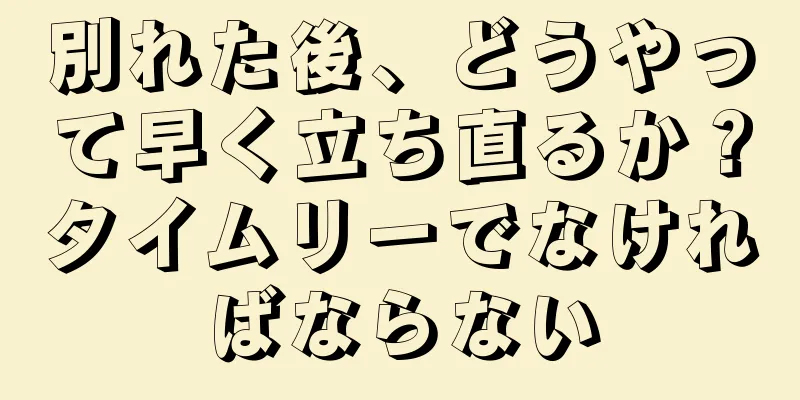 別れた後、どうやって早く立ち直るか？タイムリーでなければならない