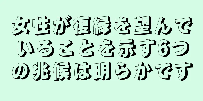 女性が復縁を望んでいることを示す6つの兆候は明らかです