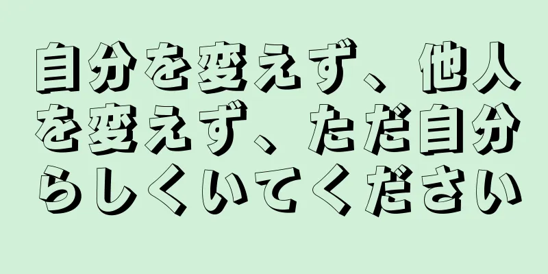 自分を変えず、他人を変えず、ただ自分らしくいてください