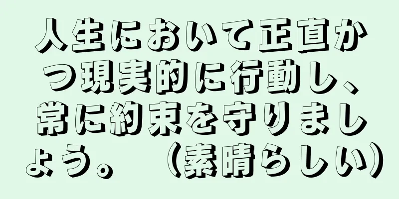 人生において正直かつ現実的に行動し、常に約束を守りましょう。 （素晴らしい）