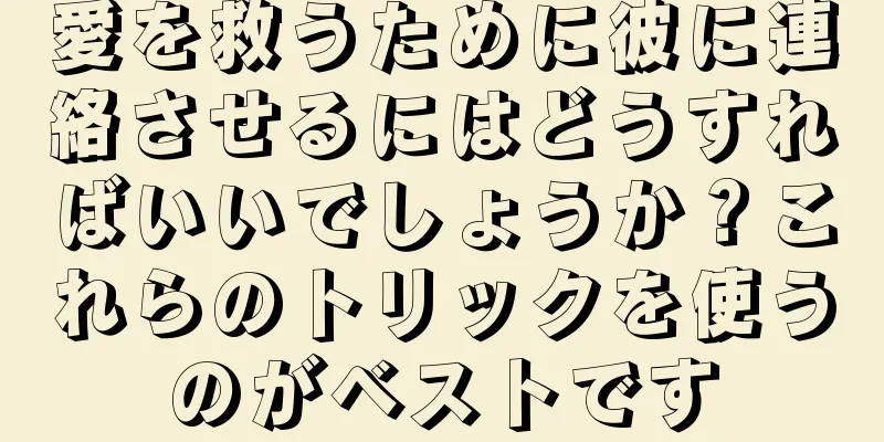 愛を救うために彼に連絡させるにはどうすればいいでしょうか？これらのトリックを使うのがベストです