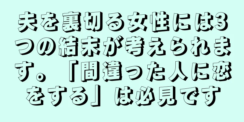 夫を裏切る女性には3つの結末が考えられます。「間違った人に恋をする」は必見です