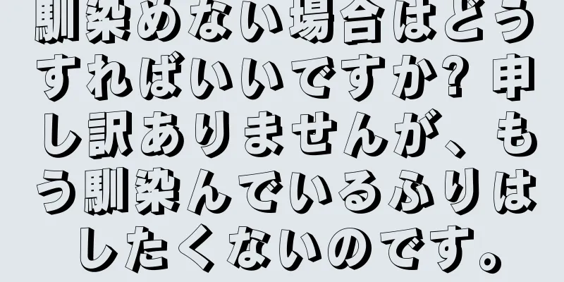 馴染めない場合はどうすればいいですか? 申し訳ありませんが、もう馴染んでいるふりはしたくないのです。