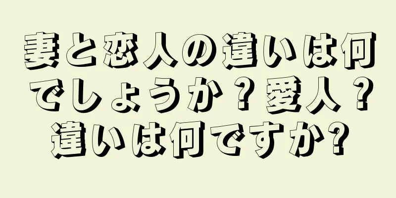 妻と恋人の違いは何でしょうか？愛人？違いは何ですか?