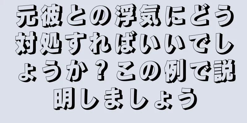 元彼との浮気にどう対処すればいいでしょうか？この例で説明しましょう