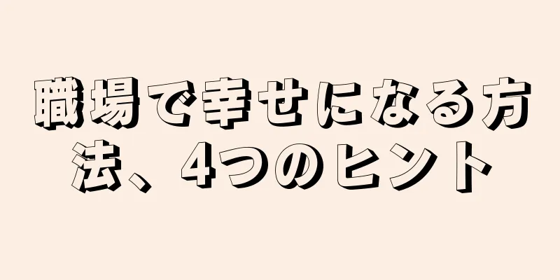 職場で幸せになる方法、4つのヒント