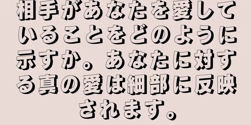 相手があなたを愛していることをどのように示すか。あなたに対する真の愛は細部に反映されます。