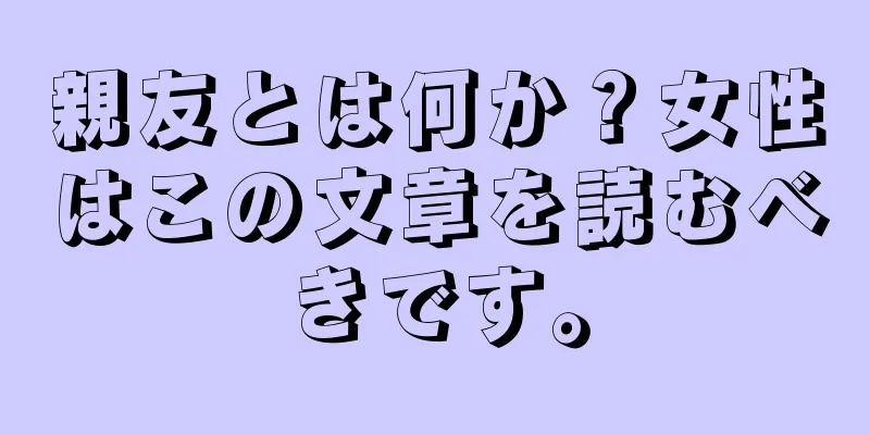 親友とは何か？女性はこの文章を読むべきです。