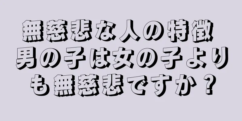 無慈悲な人の特徴 男の子は女の子よりも無慈悲ですか？