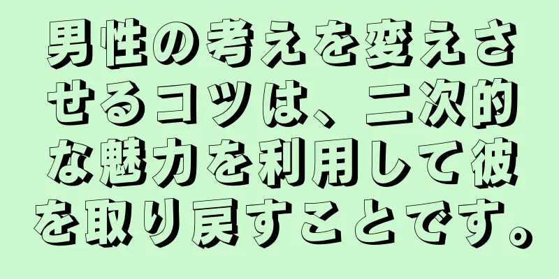 男性の考えを変えさせるコツは、二次的な魅力を利用して彼を取り戻すことです。