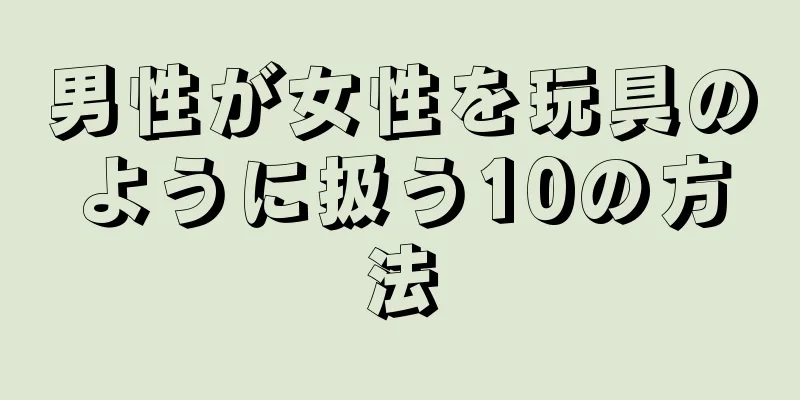 男性が女性を玩具のように扱う10の方法