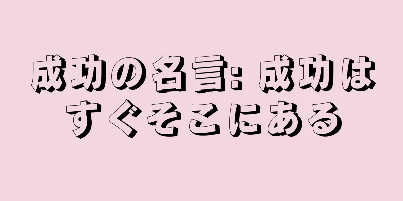 成功の名言: 成功はすぐそこにある