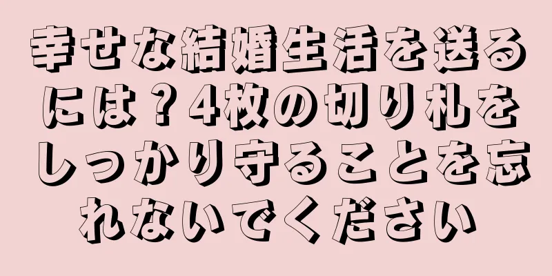 幸せな結婚生活を送るには？4枚の切り札をしっかり守ることを忘れないでください