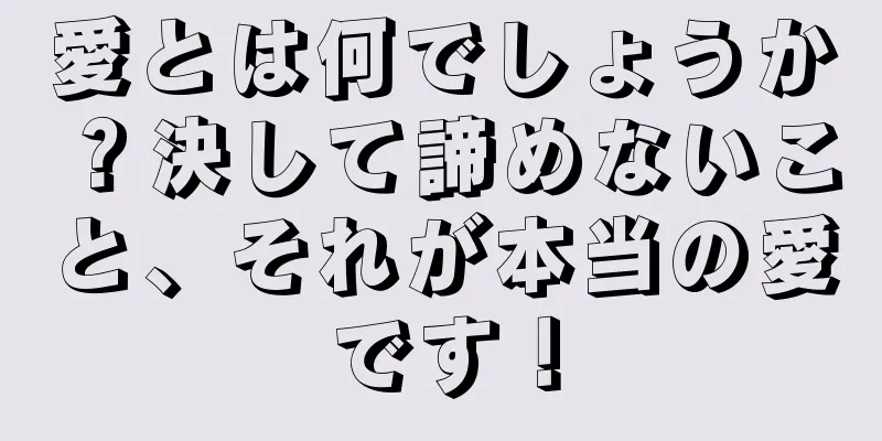 愛とは何でしょうか？決して諦めないこと、それが本当の愛です！
