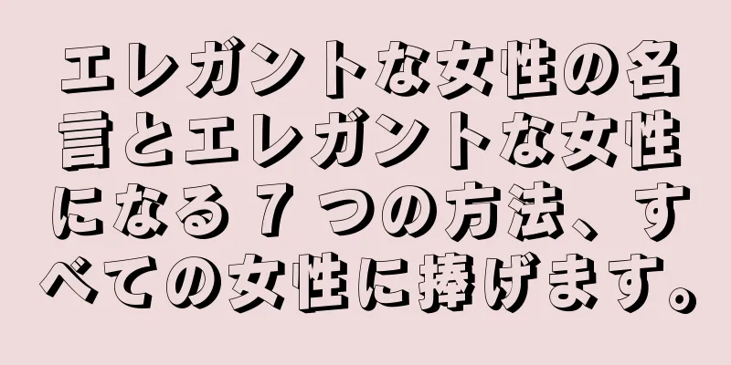 エレガントな女性の名言とエレガントな女性になる 7 つの方法、すべての女性に捧げます。