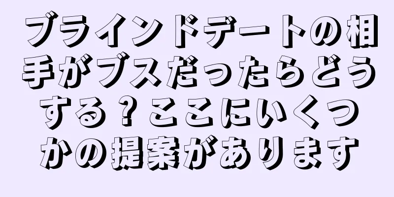 ブラインドデートの相手がブスだったらどうする？ここにいくつかの提案があります