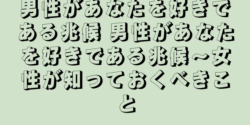 男性があなたを好きである兆候 男性があなたを好きである兆候～女性が知っておくべきこと