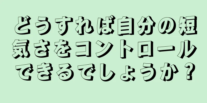 どうすれば自分の短気さをコントロールできるでしょうか？