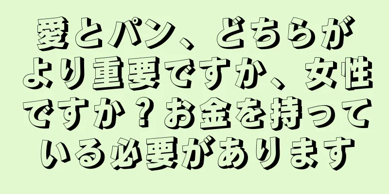 愛とパン、どちらがより重要ですか、女性ですか？お金を持っている必要があります