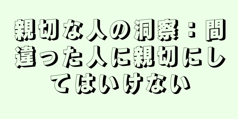親切な人の洞察：間違った人に親切にしてはいけない