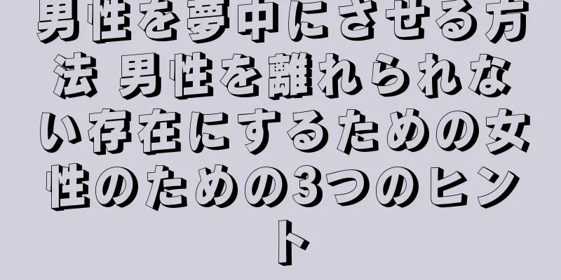 男性を夢中にさせる方法 男性を離れられない存在にするための女性のための3つのヒント
