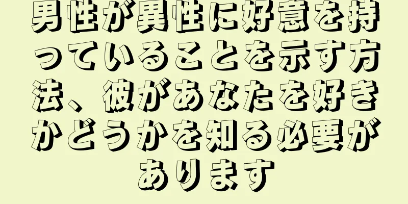 男性が異性に好意を持っていることを示す方法、彼があなたを好きかどうかを知る必要があります
