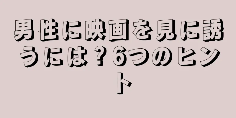 男性に映画を見に誘うには？6つのヒント